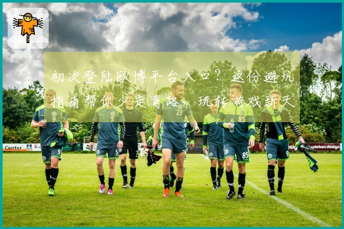 初次登陆欧博平台入口？这份避坑指南帮你少走弯路，玩转游戏新天地