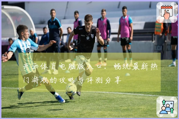 开云体育电脑版入口：畅玩最新热门游戏的攻略与评测分享