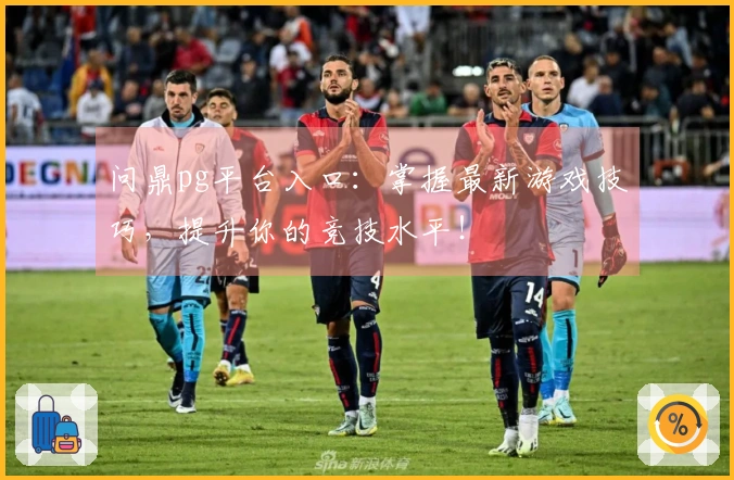 问鼎pg平台入口：掌握最新游戏技巧，提升你的竞技水平！