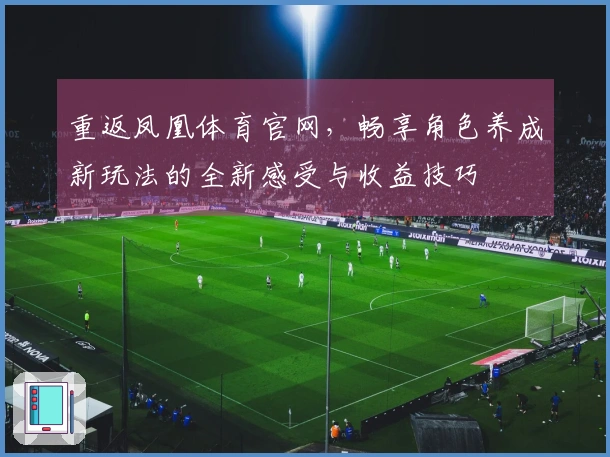 重返凤凰体育官网，畅享角色养成新玩法的全新感受与收益技巧