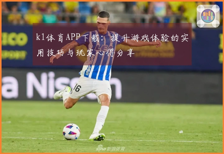 k1体育APP下载：提升游戏体验的实用技巧与玩家心得分享