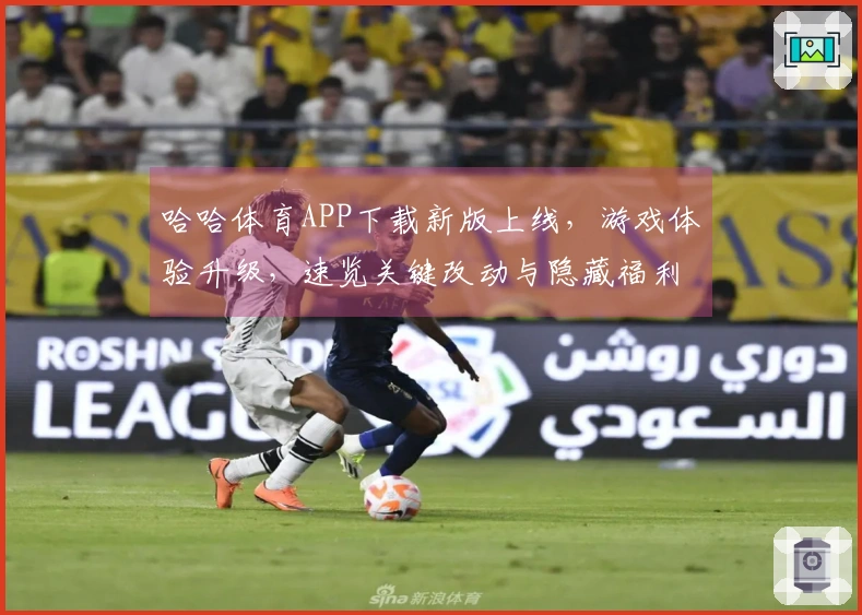 哈哈体育APP下载新版上线，游戏体验升级，速览关键改动与隐藏福利
