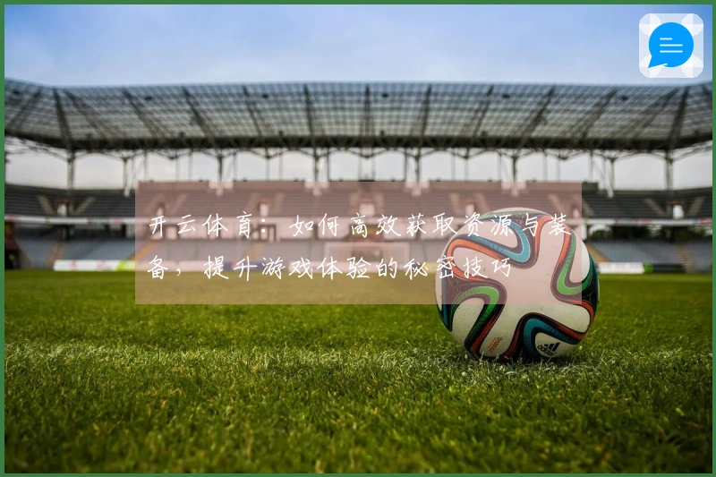 开云体育：如何高效获取资源与装备，提升游戏体验的秘密技巧