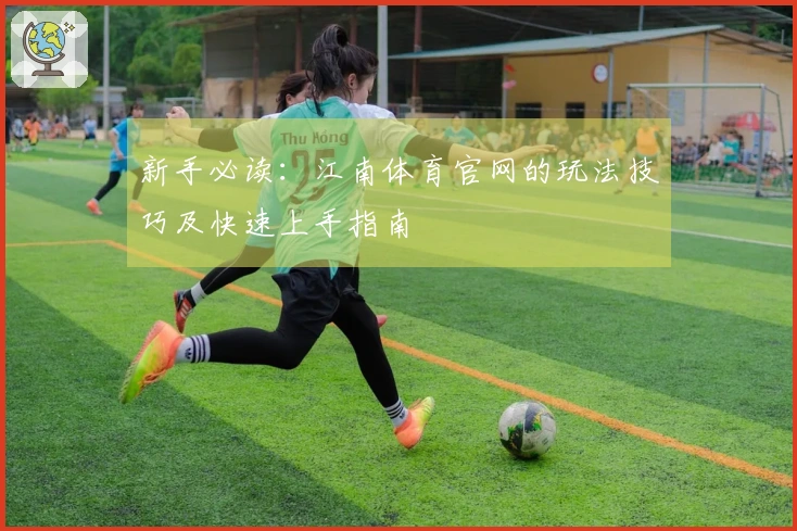新手必读：江南体育官网的玩法技巧及快速上手指南