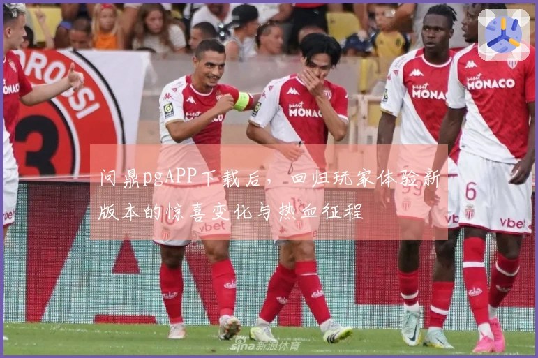 问鼎pgAPP下载后，回归玩家体验新版本的惊喜变化与热血征程