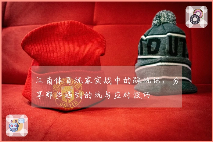 江南体育玩家实战中的踩坑记，分享那些遇到的坑与应对技巧