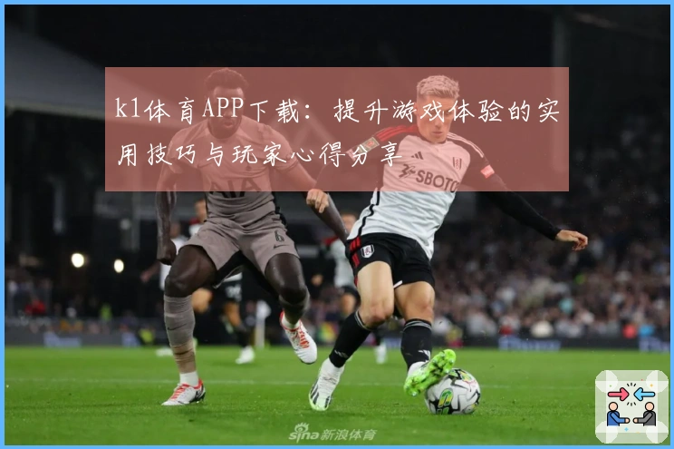 k1体育APP下载：提升游戏体验的实用技巧与玩家心得分享