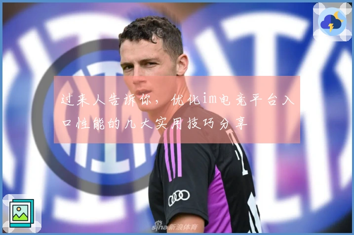 过来人告诉你，优化im电竞平台入口性能的几大实用技巧分享