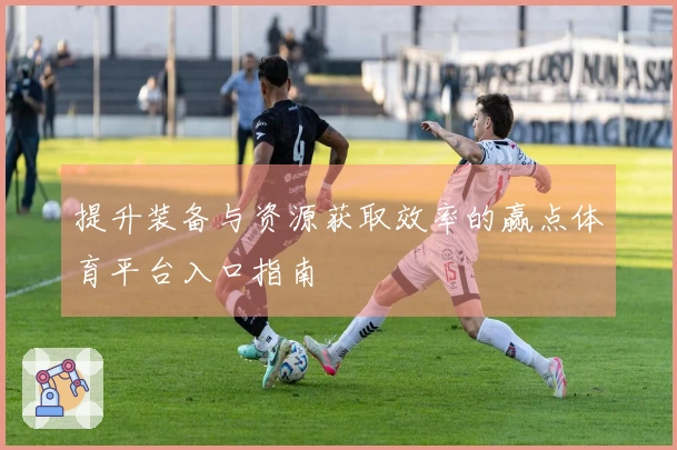 提升装备与资源获取效率的赢点体育平台入口指南