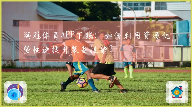 满冠体育APP下载：如何利用资源优势快速提升装备性能？