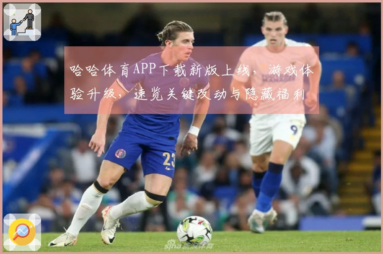 哈哈体育APP下载新版上线，游戏体验升级，速览关键改动与隐藏福利