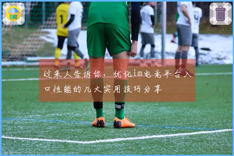 过来人告诉你，优化im电竞平台入口性能的几大实用技巧分享